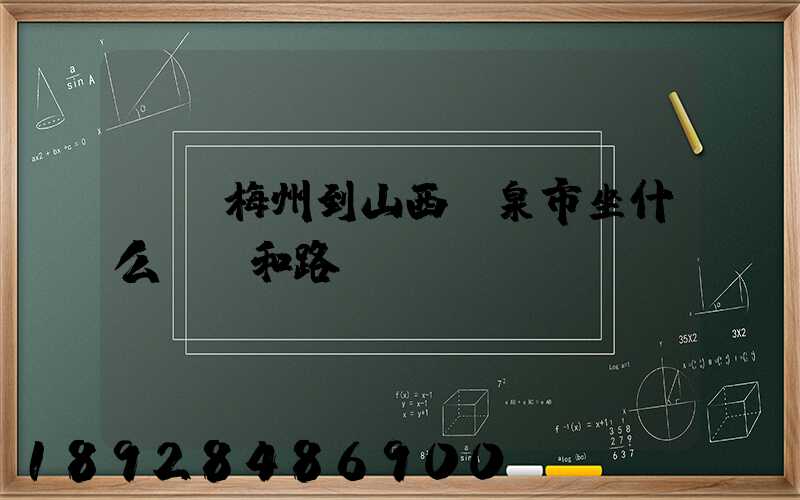 廣東梅州到山西陽泉市坐什么車,和路線。